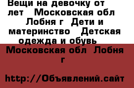 Вещи на девочку от 10-13лет - Московская обл., Лобня г. Дети и материнство » Детская одежда и обувь   . Московская обл.,Лобня г.